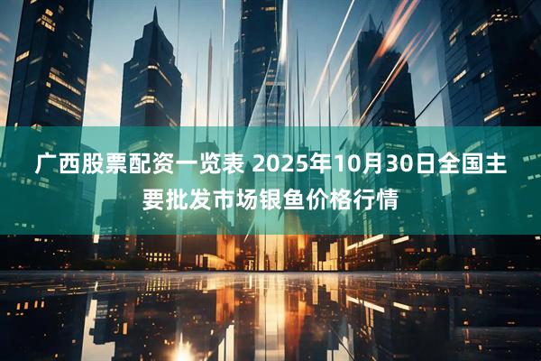 广西股票配资一览表 2025年10月30日全国主要批发市场银鱼价格行情