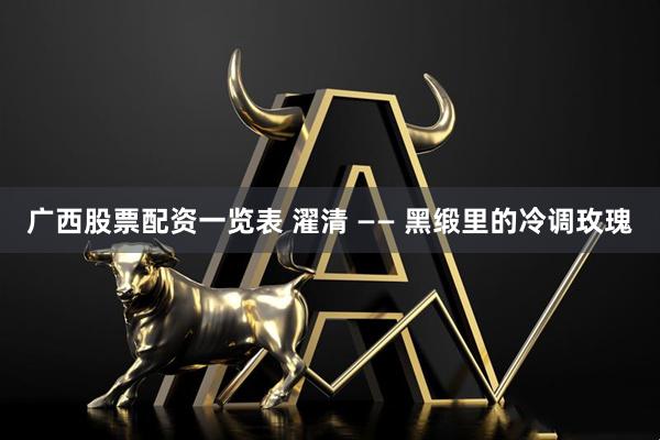 广西股票配资一览表 濯清 —— 黑缎里的冷调玫瑰